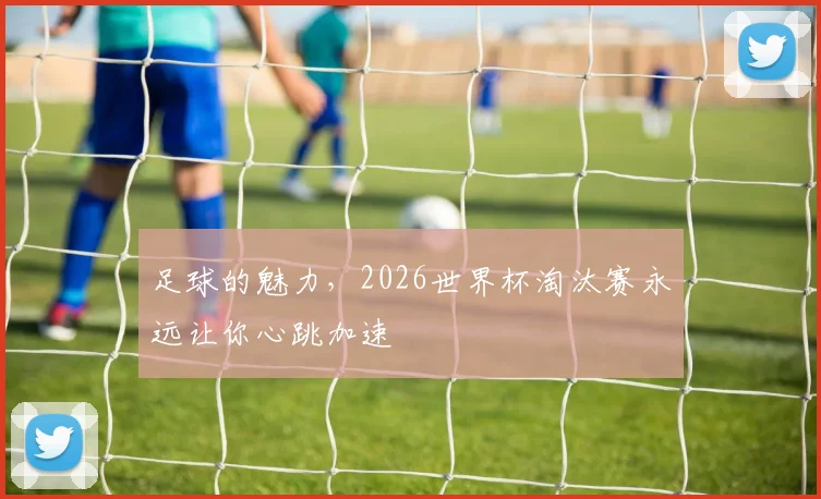 足球的魅力，2026世界杯淘汰赛永远让你心跳加速