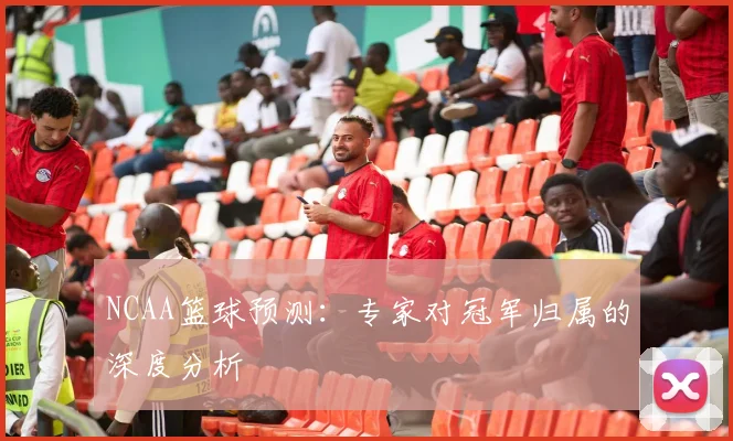 NCAA篮球预测：专家对冠军归属的深度分析