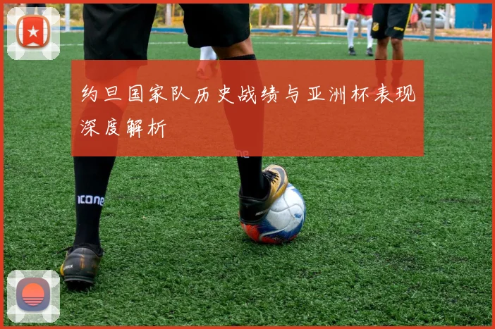 约旦国家队历史战绩与亚洲杯表现深度解析