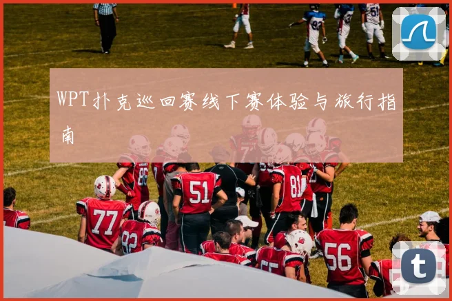 WPT扑克巡回赛线下赛体验与旅行指南