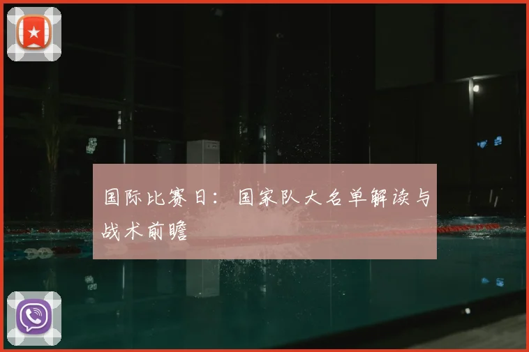 国际比赛日：国家队大名单解读与战术前瞻