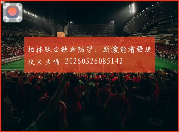 柏林联合铁血防守,新援能增强进攻火力吗_20260526085142