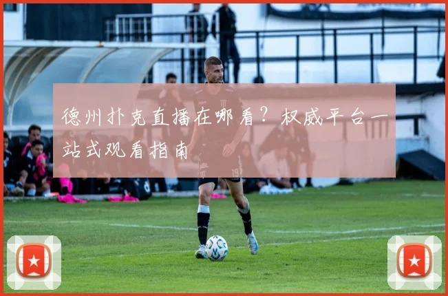 德州扑克直播在哪看？权威平台一站式观看指南