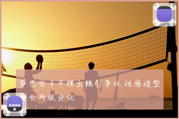 萨巴伦卡半裸出镜引争议 性感造型评价两极分化