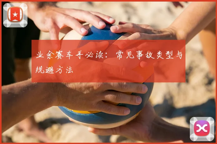 业余赛车手必读：常见事故类型与规避方法