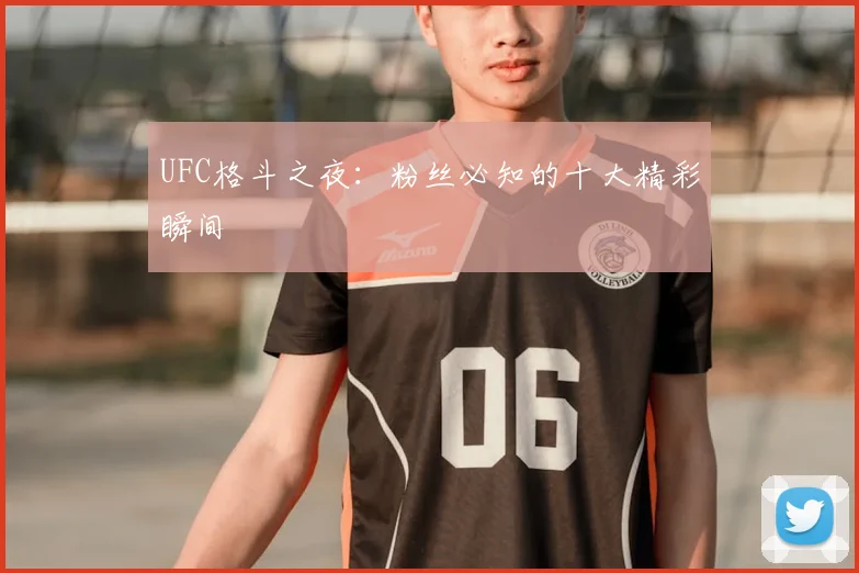 UFC格斗之夜：粉丝必知的十大精彩瞬间