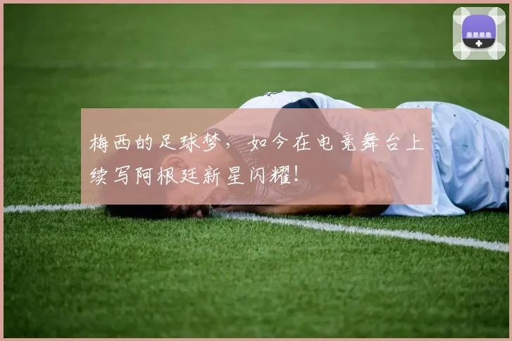 梅西的足球梦，如今在电竞舞台上续写阿根廷新星闪耀！