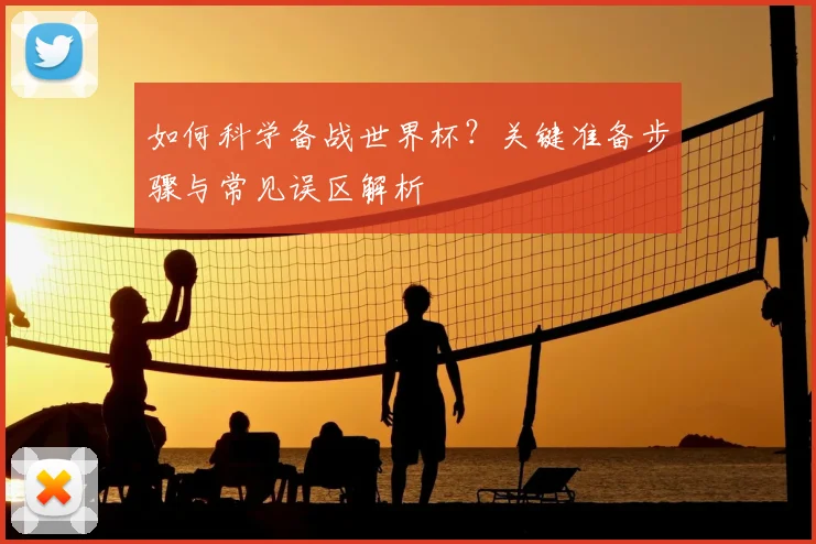 如何科学备战世界杯？关键准备步骤与常见误区解析