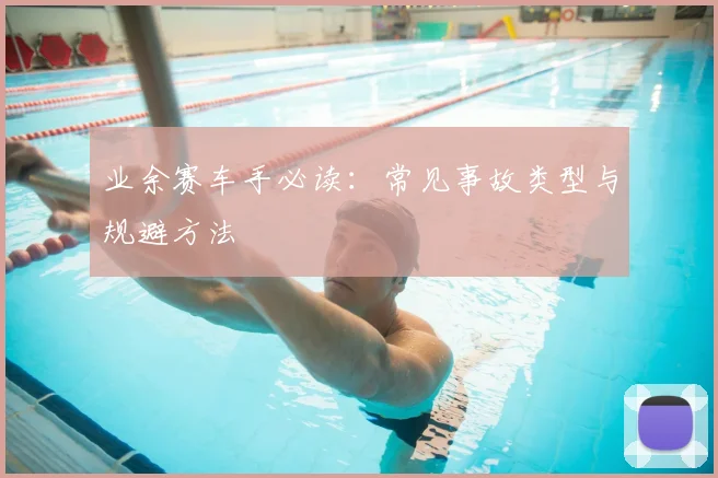 业余赛车手必读：常见事故类型与规避方法