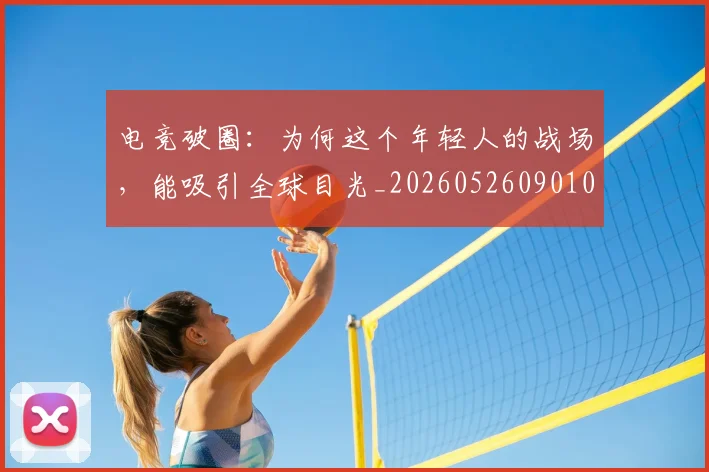 电竞破圈:为何这个年轻人的战场,能吸引全球目光_20260526090101