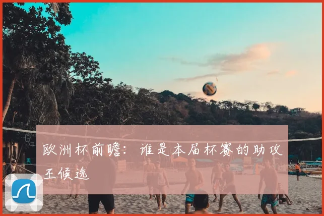 欧洲杯前瞻：谁是本届杯赛的助攻王候选
