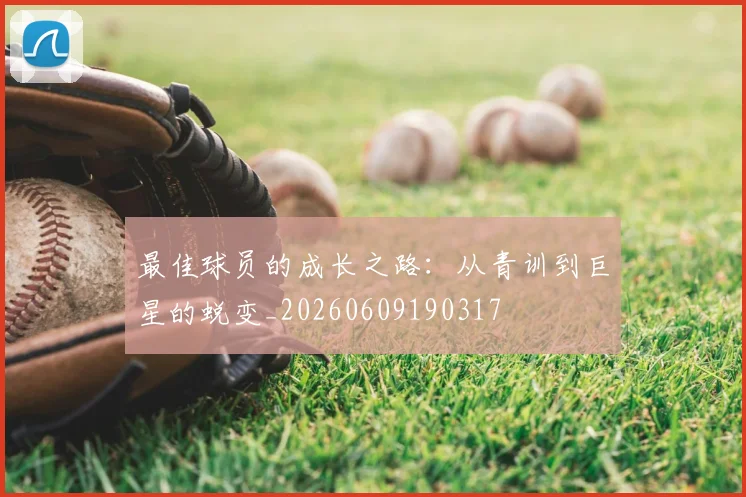最佳球员的成长之路：从青训到巨星的蜕变_20260609190317