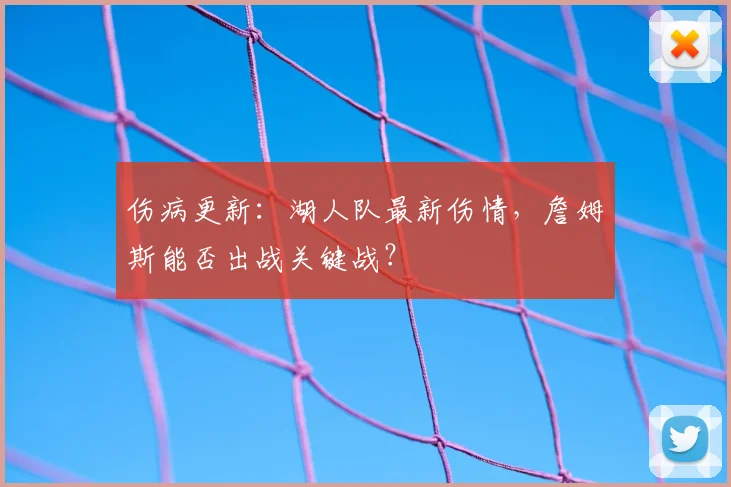 伤病更新：湖人队最新伤情，詹姆斯能否出战关键战？