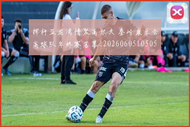 挥杆亚龙湾情聚高尔夫 秦岭康乐会高球队年终赛落幕_20260605105053