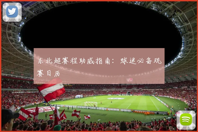 东北超赛程助威指南：球迷必备观赛日历